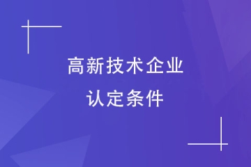 鄭州2024年申報高新技術企業(yè)需要什么條件？