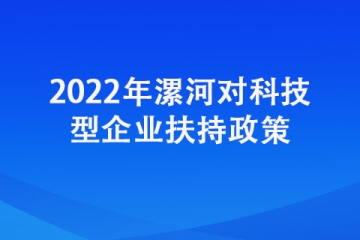 2022年漯河對科技型企業(yè)都有哪些扶持政策