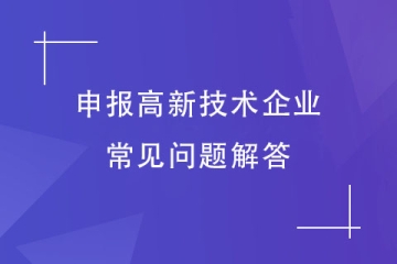 想要申報2024年高新技術(shù)企業(yè)，這些常見問題你有嗎？