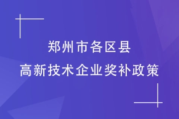 2024高企申報準(zhǔn)備了嗎？鄭州市各區(qū)縣高新技術(shù)企業(yè)獎補(bǔ)政策匯總！