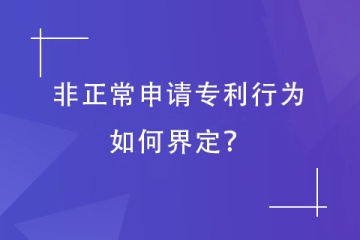 鄭州專利代理機(jī)構(gòu)：非正常專利申請的認(rèn)定情形及影響
