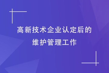 鄭州市高新技術(shù)企業(yè)認(rèn)定后，還需要做哪些維護(hù)工作？