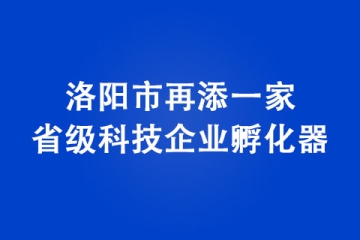 洛陽市再添一家省級(jí)科技企業(yè)孵化器