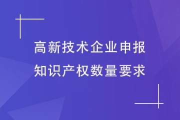 2023年鄭州市高新技術(shù)企業(yè)申報對知識產(chǎn)權(quán)數(shù)量有什么要求？
