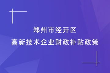 2024年鄭州市經(jīng)開區(qū)的高新技術(shù)企業(yè)財(cái)政補(bǔ)貼政策