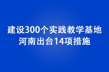 建設300個實踐教學基地！ 河南出臺14項措施，支持大學生創(chuàng)新創(chuàng)業(yè)