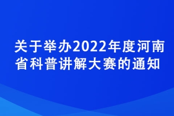 關于舉辦2022年度河南省科普講解大賽的通知