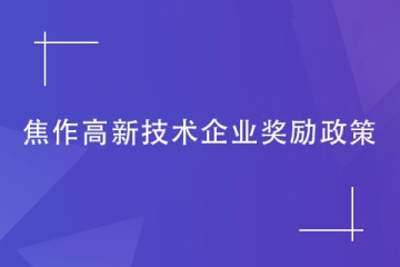 2024年焦作對(duì)高新技術(shù)企業(yè)的獎(jiǎng)勵(lì)政策是什么？如何申報(bào)？
