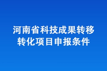 河南省科技成果轉移轉化項目申報條件