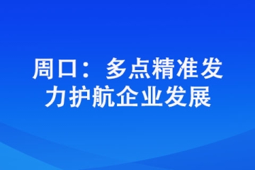 周口：多點(diǎn)精準(zhǔn)發(fā)力護(hù)航企業(yè)發(fā)展