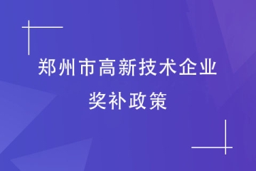 2024年高企申報丨鄭州市高新技術(shù)企業(yè)獎補(bǔ)標(biāo)準(zhǔn)及政策