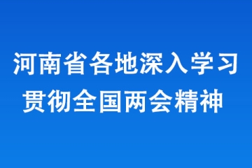 河南省各地深入學習貫徹全國兩會精神 