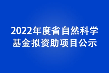 2022年度省自然科學(xué)基金擬資助項目公示