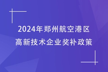 2024年鄭州航空港區(qū)的高新技術企業(yè)獎補政策，最高40萬！