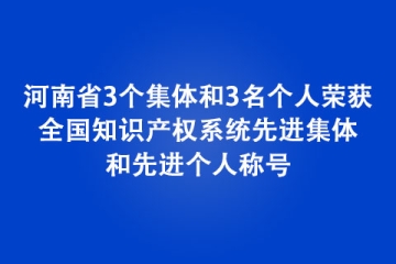 河南省3個(gè)集體和3名個(gè)人榮獲全國知識(shí)產(chǎn)權(quán)系統(tǒng)先進(jìn)集體和先進(jìn)個(gè)人稱號(hào)