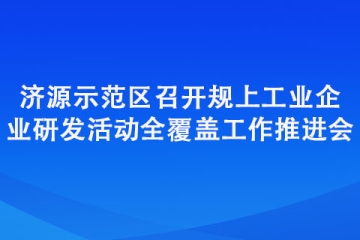 濟(jì)源示范區(qū)召開規(guī)上工業(yè)企業(yè)研發(fā)活動全覆蓋工作推進(jìn)會