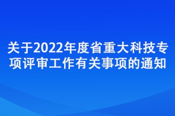 關(guān)于2022年度省重大科技專項(xiàng)評審工作有關(guān)事項(xiàng)的通知