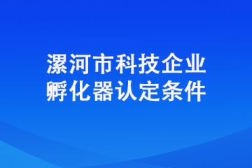 想要認(rèn)定成為漯河市科技企業(yè)孵化器需要具備哪些條件？
