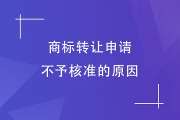 為什么商標(biāo)轉(zhuǎn)讓申請(qǐng)不予核準(zhǔn)？這幾種情況會(huì)被駁回！