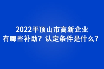 2022平頂山市高新企業(yè)有哪些補(bǔ)助？認(rèn)定條件是什么？