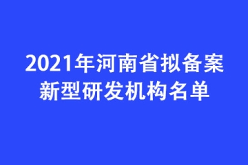 2021年河南省擬備案新型研發(fā)機構名單