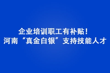 企業(yè)培訓(xùn)職工有補(bǔ)貼！河南“真金白銀”支持技能人才