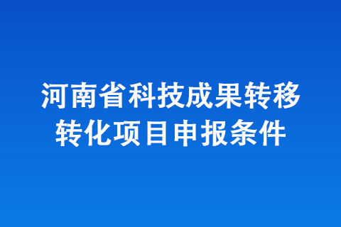 河南省科技成果轉(zhuǎn)移轉(zhuǎn)化項(xiàng)目申報(bào)條件