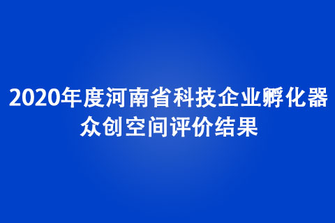 2020年度河南省科技企業(yè)孵化器、眾創(chuàng)空間評(píng)價(jià)結(jié)果