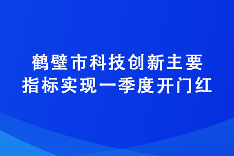 鶴壁市科技創(chuàng)新主要指標(biāo)實(shí)現(xiàn)一季度開(kāi)門(mén)紅